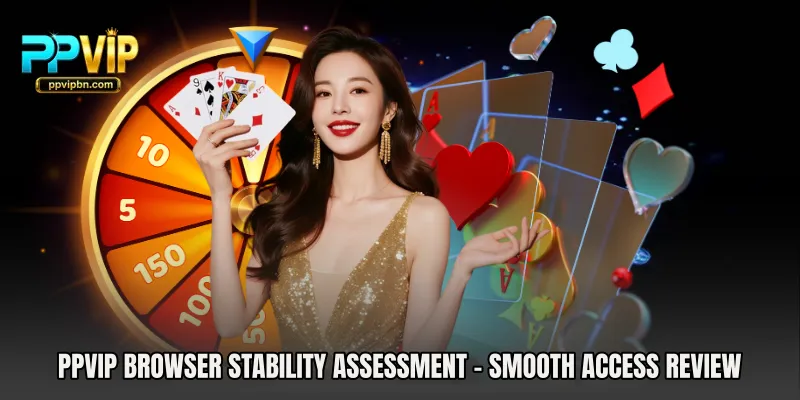PPVIP Browser Stability Assessment - Smooth Access Review